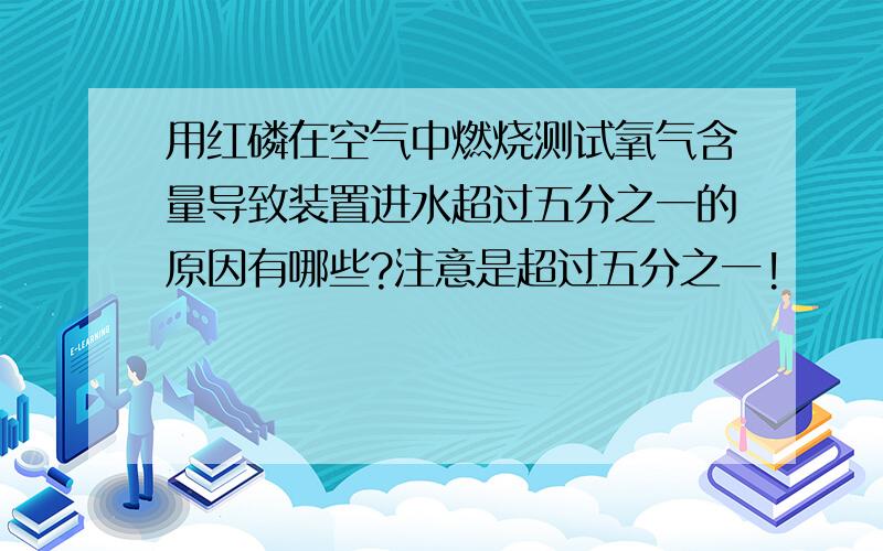 用红磷在空气中燃烧测试氧气含量导致装置进水超过五分之一的原因有哪些?注意是超过五分之一!