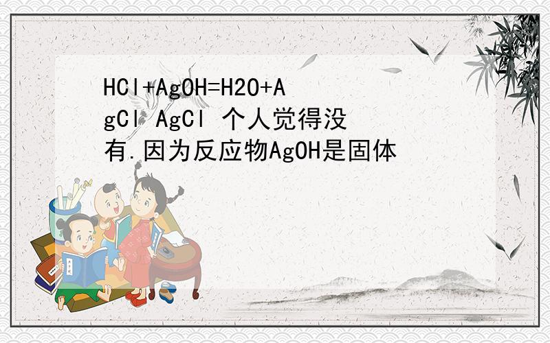 HCl+AgOH=H2O+AgCl AgCl 个人觉得没有.因为反应物AgOH是固体