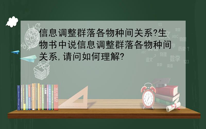 信息调整群落各物种间关系?生物书中说信息调整群落各物种间关系,请问如何理解?