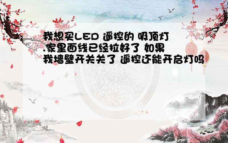 我想买LED 遥控的 吸顶灯.家里面线已经拉好了 如果 我墙壁开关关了 遥控还能开启灯吗