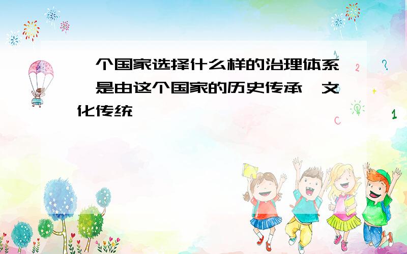 一个国家选择什么样的治理体系,是由这个国家的历史传承,文化传统