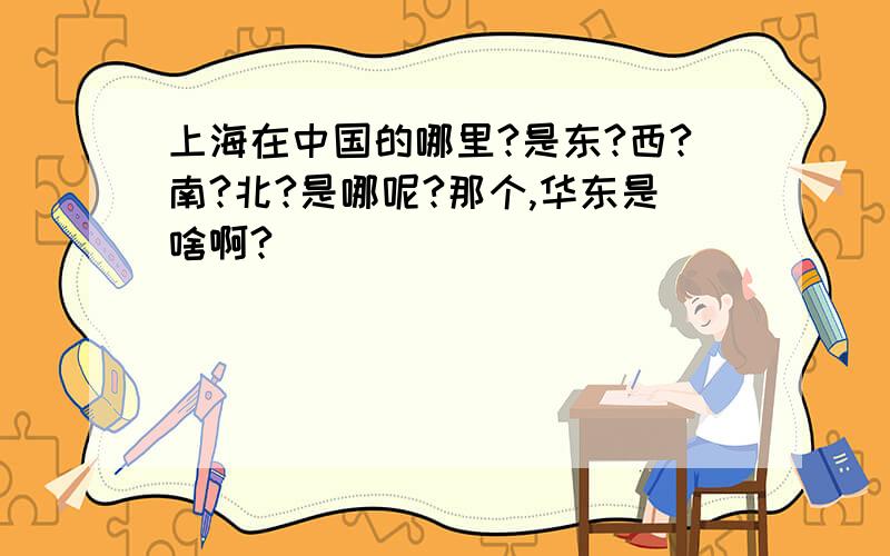 上海在中国的哪里?是东?西?南?北?是哪呢?那个,华东是啥啊?