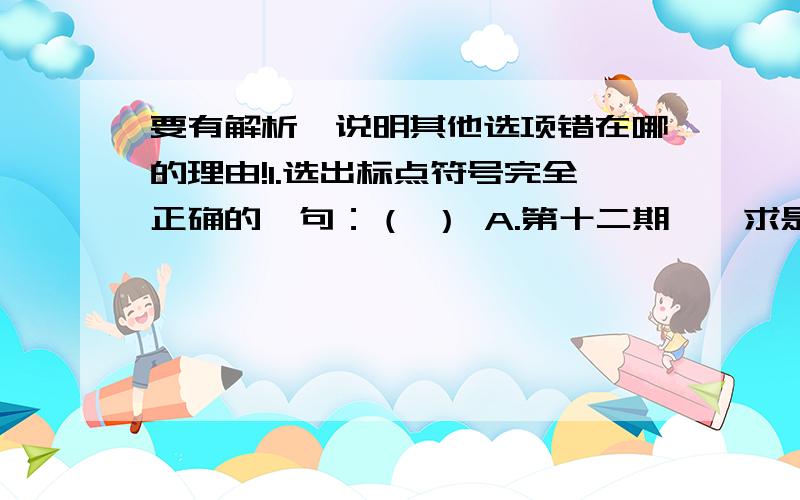 要有解析,说明其他选项错在哪的理由!1.选出标点符号完全正确的一句：（ ） A.第十二期《〈求是〉杂志》不到一星期就销售一空B.我最近读了《惠崇〈春江晚景〉》这首诗,觉得诗中的意境