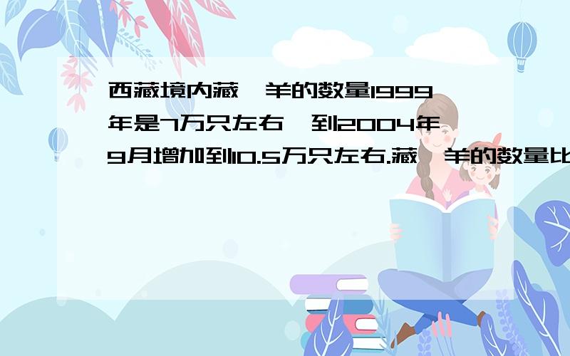 西藏境内藏羚羊的数量1999年是7万只左右,到2004年9月增加到10.5万只左右.藏羚羊的数量比1999年增加了百分之几?