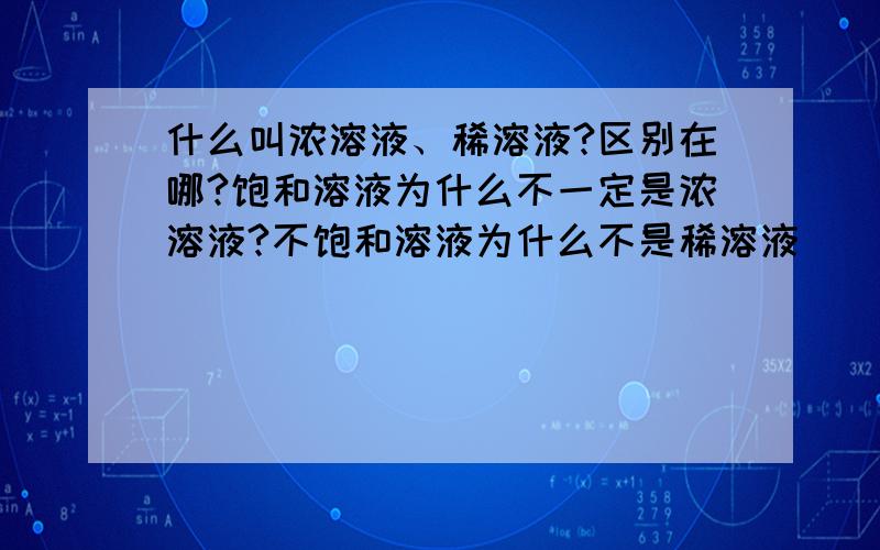 什么叫浓溶液、稀溶液?区别在哪?饱和溶液为什么不一定是浓溶液?不饱和溶液为什么不是稀溶液