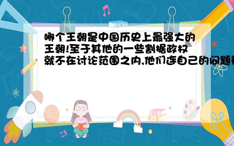 哪个王朝是中国历史上最强大的王朝!至于其他的一些割据政权就不在讨论范围之内,他们连自己的问题都没有搞好,无法统一全国,就不是全国性的政权了!夏商周则是奴隶制政权,也不属于封建