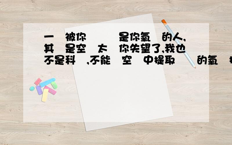 一個被你誤認為是你氧氣的人,其實是空氣太讓你失望了,我也不是科學,不能從空氣中提取純凈的氧氣提供給你,氧气和空气的区别是什么?