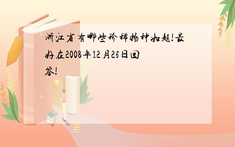 浙江省有哪些珍稀物种如题!最好在2008年12月25日回答!