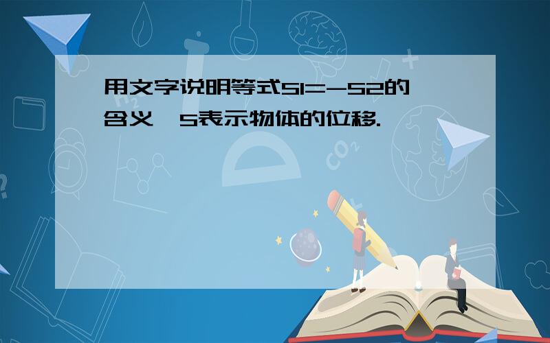 用文字说明等式S1=-S2的含义,S表示物体的位移.