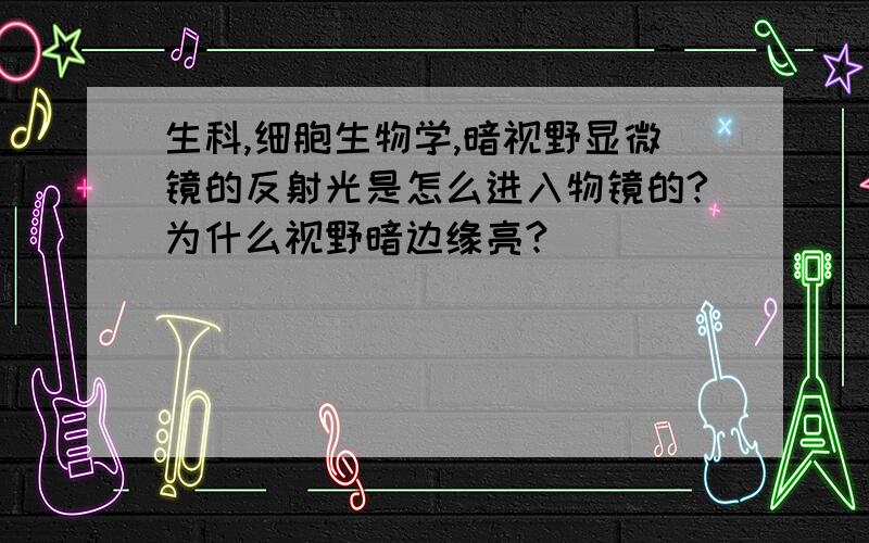 生科,细胞生物学,暗视野显微镜的反射光是怎么进入物镜的?为什么视野暗边缘亮?