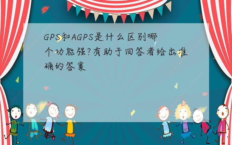 GPS和AGPS是什么区别哪个功能强?有助于回答者给出准确的答案