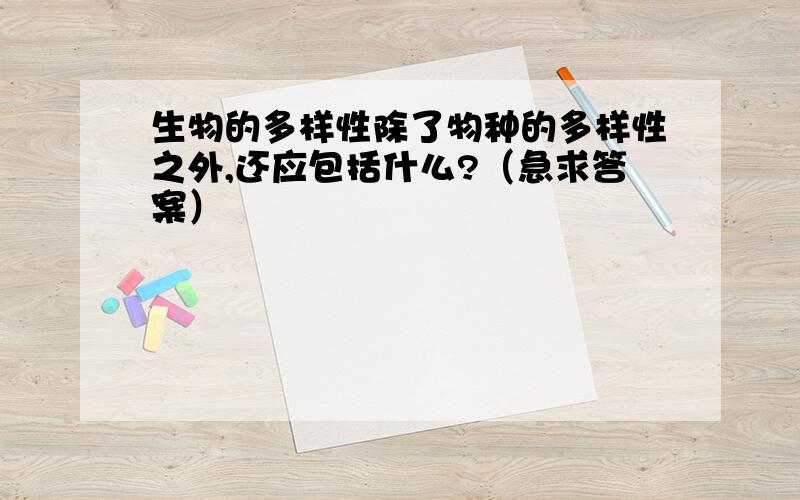 生物的多样性除了物种的多样性之外,还应包括什么?（急求答案）