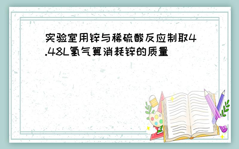 实验室用锌与稀硫酸反应制取4.48L氢气算消耗锌的质量