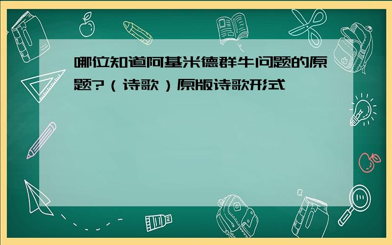 哪位知道阿基米德群牛问题的原题?（诗歌）原版诗歌形式