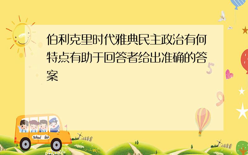 伯利克里时代雅典民主政治有何特点有助于回答者给出准确的答案