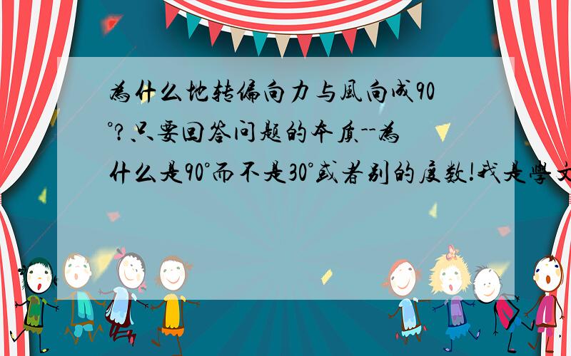 为什么地转偏向力与风向成90°?只要回答问题的本质--为什么是90°而不是30°或者别的度数!我是学文的,最好通俗一点.谢谢