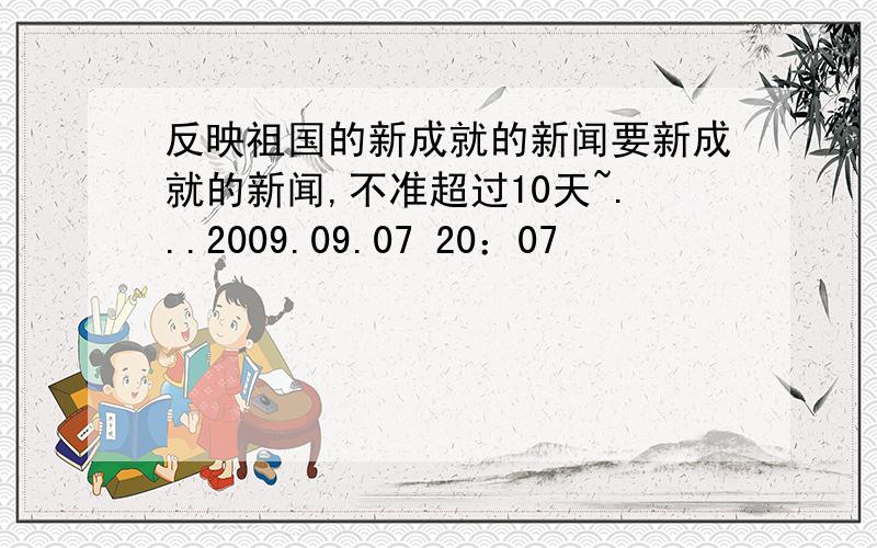 反映祖国的新成就的新闻要新成就的新闻,不准超过10天~...2009.09.07 20：07