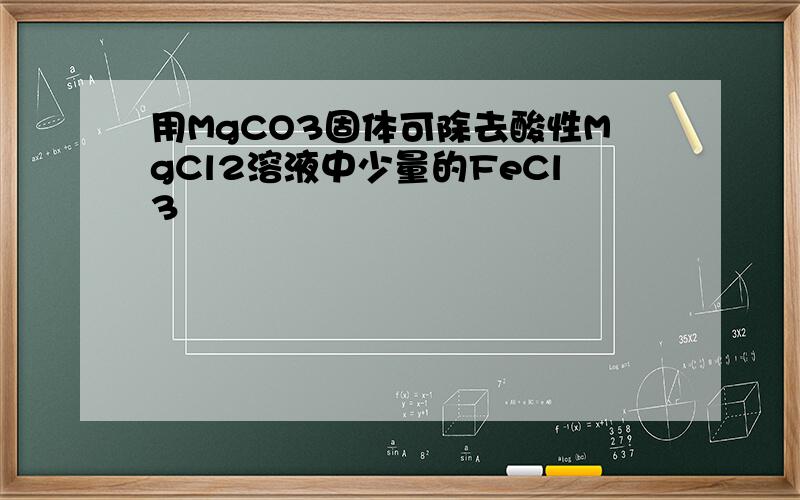 用MgCO3固体可除去酸性MgCl2溶液中少量的FeCl3