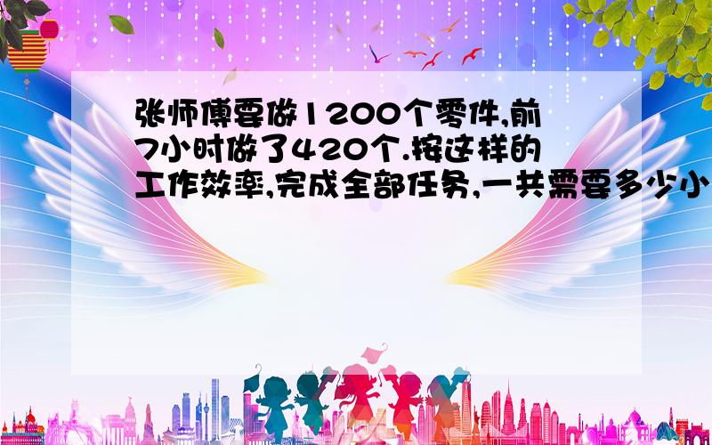 张师傅要做1200个零件,前7小时做了420个.按这样的工作效率,完成全部任务,一共需要多少小时?