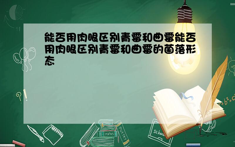 能否用肉眼区别青霉和曲霉能否用肉眼区别青霉和曲霉的菌落形态