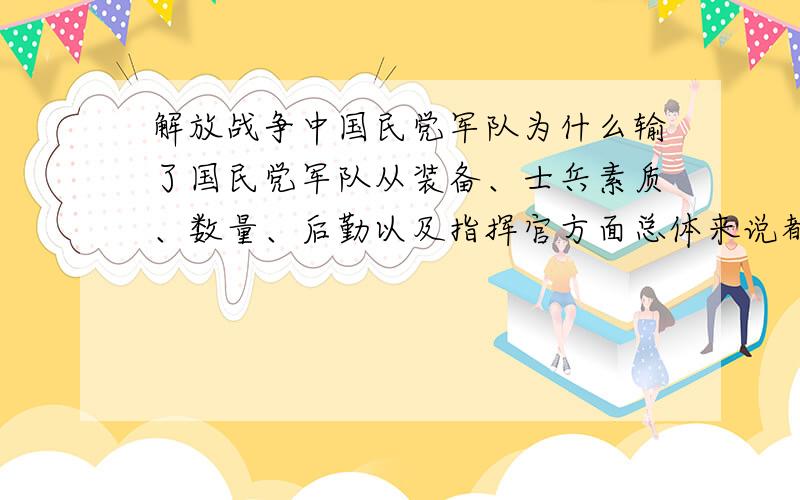 解放战争中国民党军队为什么输了国民党军队从装备、士兵素质、数量、后勤以及指挥官方面总体来说都要比解放军军强!