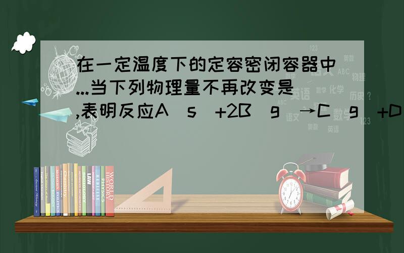 在一定温度下的定容密闭容器中...当下列物理量不再改变是,表明反应A(s)+2B(g)→C(g)+D(g)已达到化学平衡的是.?a 混合气体的压强b 混合气体的密度c B的物质的量浓度d 气体的总物质的量分析过程