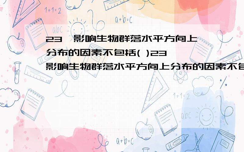 23、影响生物群落水平方向上分布的因素不包括( )23、影响生物群落水平方向上分布的因素不包括( )A．光照强度 B．土壤类型C．温度高低 D．生物种群的特征