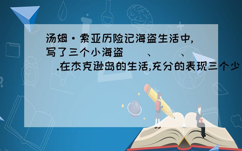 汤姆·索亚历险记海盗生活中,写了三个小海盗（）、（）、（）.在杰克逊岛的生活,充分的表现三个少年自由自在无拘无束的心境.