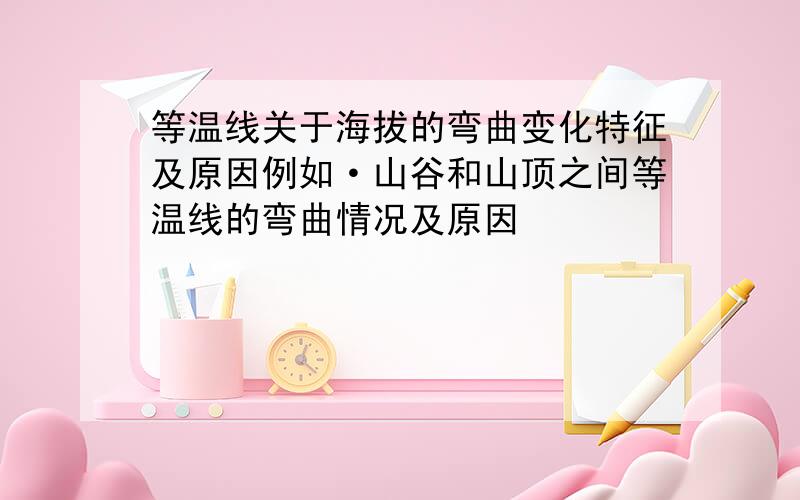 等温线关于海拔的弯曲变化特征及原因例如·山谷和山顶之间等温线的弯曲情况及原因