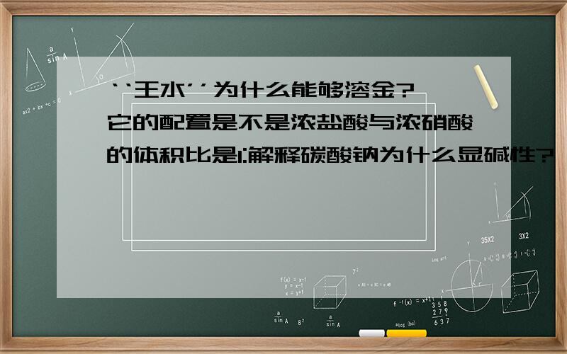 ‘‘王水’’为什么能够溶金?它的配置是不是浓盐酸与浓硝酸的体积比是1:解释碳酸钠为什么显碱性?