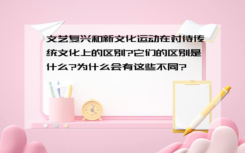 文艺复兴和新文化运动在对待传统文化上的区别?它们的区别是什么?为什么会有这些不同?