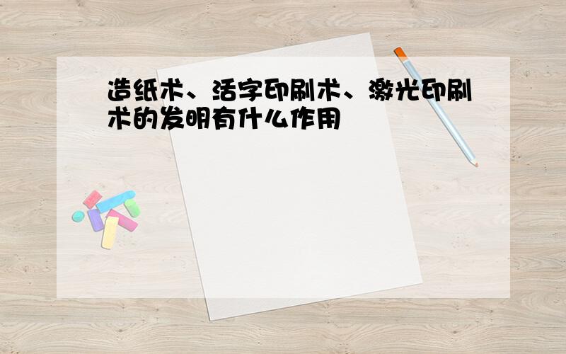 造纸术、活字印刷术、激光印刷术的发明有什么作用