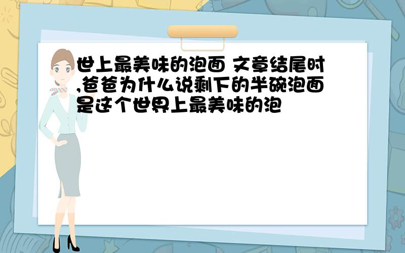 世上最美味的泡面 文章结尾时,爸爸为什么说剩下的半碗泡面是这个世界上最美味的泡