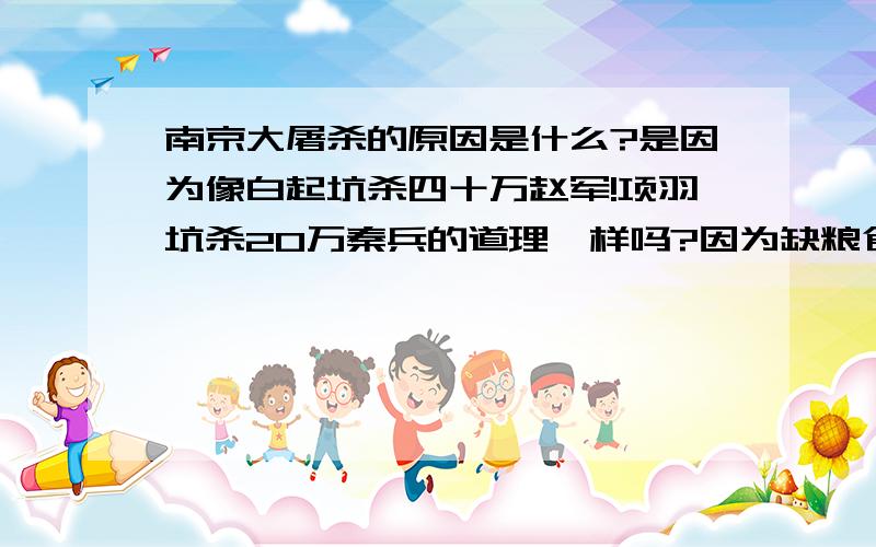 南京大屠杀的原因是什么?是因为像白起坑杀四十万赵军!项羽坑杀20万秦兵的道理一样吗?因为缺粮食吗?