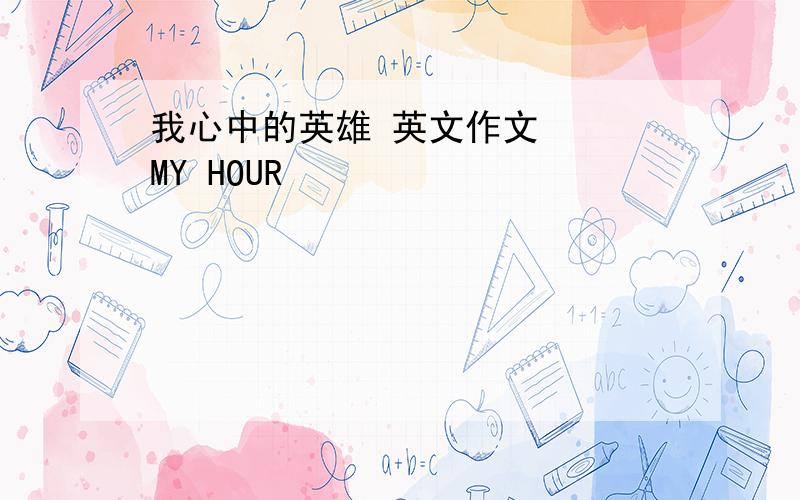 我心中的英雄 英文作文   MY HOUR