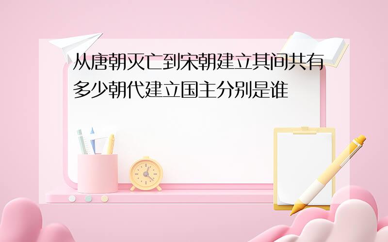 从唐朝灭亡到宋朝建立其间共有多少朝代建立国主分别是谁