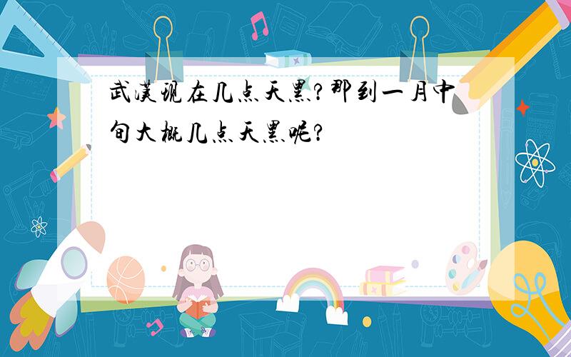 武汉现在几点天黑?那到一月中旬大概几点天黑呢?