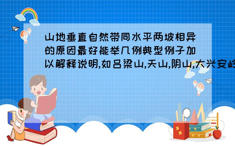 山地垂直自然带同水平两坡相异的原因最好能举几例典型例子加以解释说明,如吕梁山,天山,阴山,大兴安岭等.