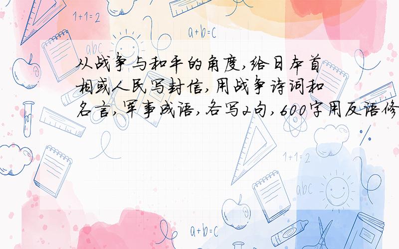 从战争与和平的角度,给日本首相或人民写封信,用战争诗词和名言,军事成语,各写2句,600字用反语修饰手