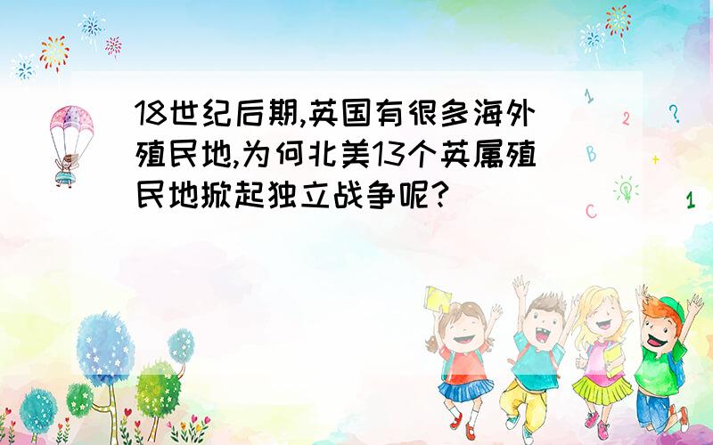 18世纪后期,英国有很多海外殖民地,为何北美13个英属殖民地掀起独立战争呢?