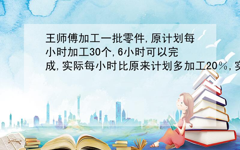 王师傅加工一批零件,原计划每小时加工30个,6小时可以完成,实际每小时比原来计划多加工20％,实际加工这批零件比原计划提前几小时?