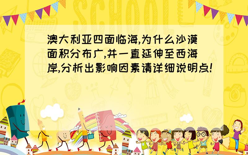 澳大利亚四面临海,为什么沙漠面积分布广,并一直延伸至西海岸,分析出影响因素请详细说明点!