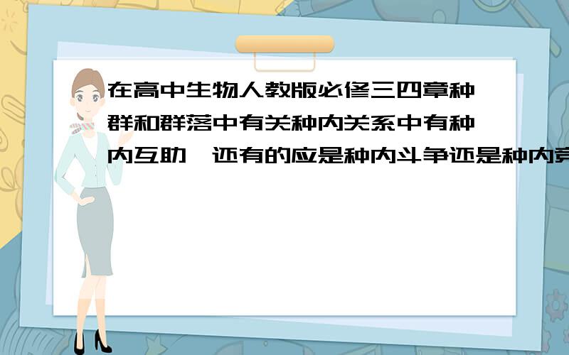 在高中生物人教版必修三四章种群和群落中有关种内关系中有种内互助,还有的应是种内斗争还是种内竞争?