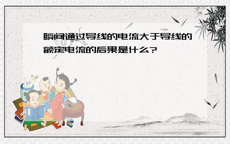 瞬间通过导线的电流大于导线的额定电流的后果是什么?