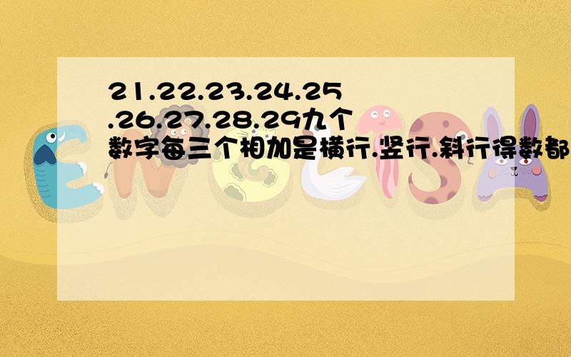 21.22.23.24.25.26.27.28.29九个数字每三个相加是横行.竖行.斜行得数都是75