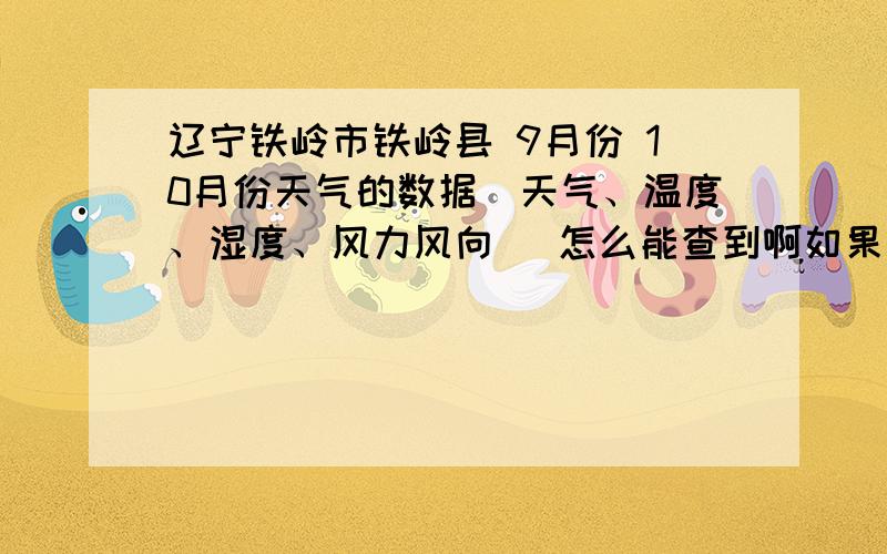 辽宁铁岭市铁岭县 9月份 10月份天气的数据（天气、温度、湿度、风力风向） 怎么能查到啊如果能有那种曲线图也好!