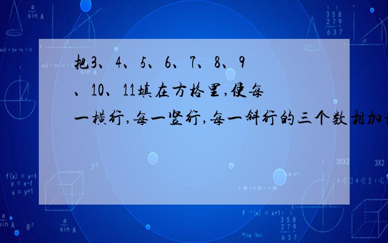 把3、4、5、6、7、8、9、10、11填在方格里,使每一横行,每一竖行,每一斜行的三个数相加和相同