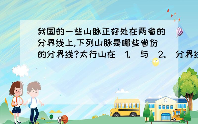 我国的一些山脉正好处在两省的分界线上,下列山脉是哪些省份的分界线?太行山在（1.）与（2.）分界线上 武夷山在（3.）与（4.）分界线上 祁连山在（5.）与（6.）分界线上 1.2.3.4.5.6.