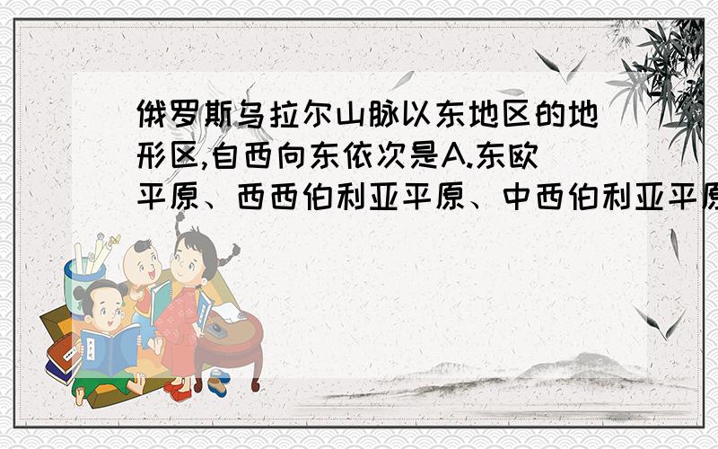 俄罗斯乌拉尔山脉以东地区的地形区,自西向东依次是A.东欧平原、西西伯利亚平原、中西伯利亚平原B.西西伯利亚平原、中西伯利亚平原、中欧平原C.东欧平原、西西伯利亚平原、中欧平原D.