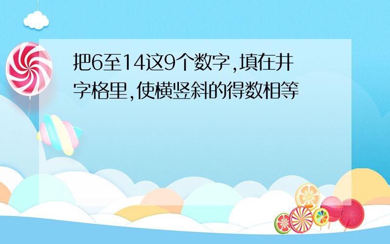 把6至14这9个数字,填在井字格里,使横竖斜的得数相等